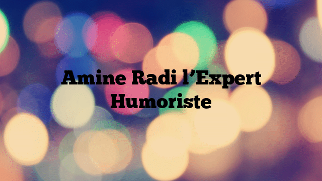 Amine Radi l’Expert Humoriste
