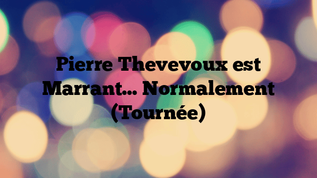 Pierre Thevevoux est Marrant… Normalement (Tournée)