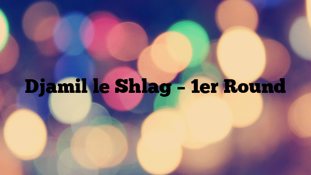Djamil le Shlag – 1er Round